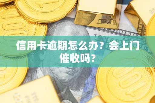 济南信用卡逾期怎么办？会上门催收吗？