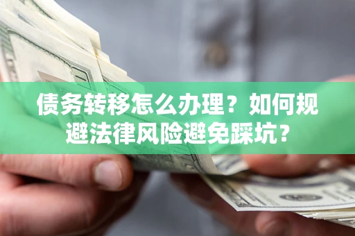济南债务转移怎么办理？如何规避法律风险避免踩坑？