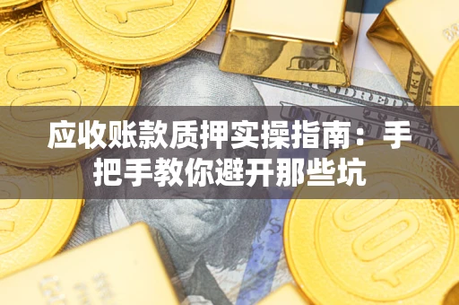 济南应收账款质押实操指南：手把手教你避开那些坑