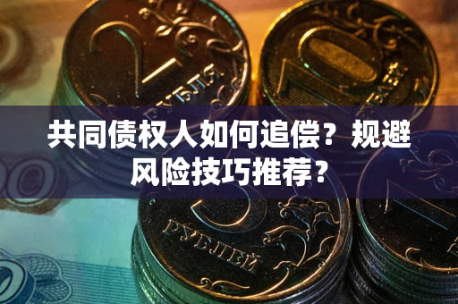 济南共同债权人如何追偿？规避风险技巧推荐？