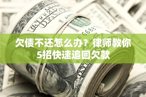 济南欠债不还怎么办？律师教你5招快速追回欠款