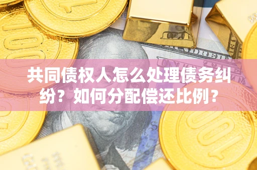 济南共同债权人怎么处理债务纠纷？如何分配偿还比例？