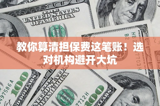 济南教你算清担保费这笔账！选对机构避开大坑