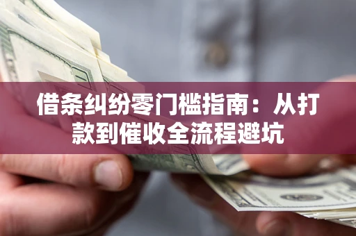 济南借条纠纷零门槛指南：从打款到催收全流程避坑