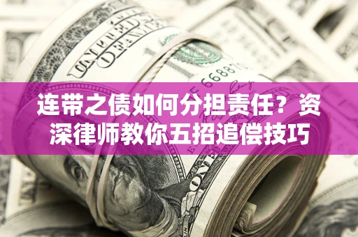 济南连带之债如何分担责任？资深律师教你五招追偿技巧