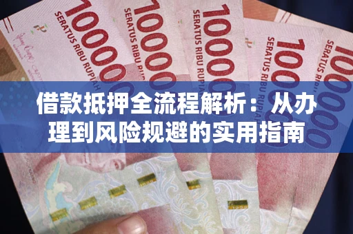 济南借款抵押全流程解析：从办理到风险规避的实用指南