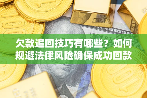 济南欠款追回技巧有哪些？如何规避法律风险确保成功回款？