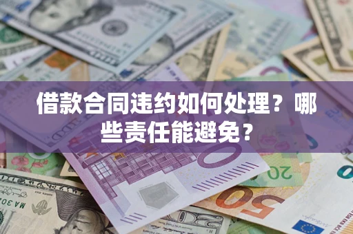 济南借款合同违约如何处理？哪些责任能避免？