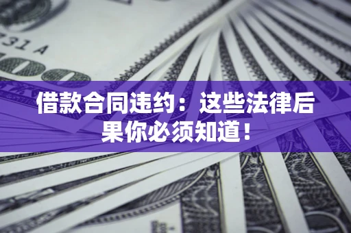 济南借款合同违约：这些法律后果你必须知道！