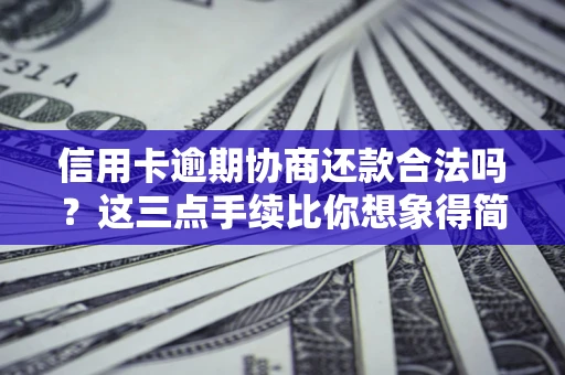 济南信用卡逾期协商还款合法吗？这三点手续比你想象得简单