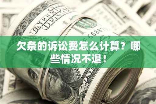 济南欠条的诉讼费怎么计算?哪些情况不退! 济南欠条的诉讼费怎么计算?哪些情况不退!