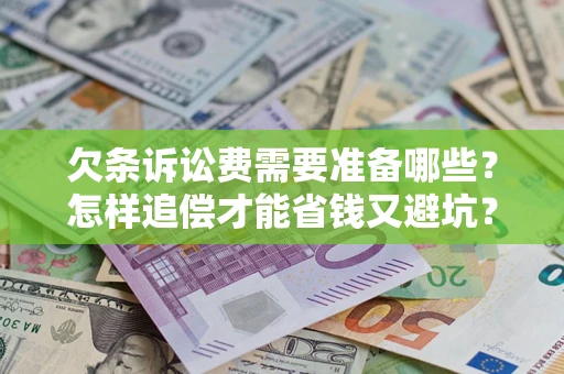 济南欠条诉讼费需要准备哪些？怎样追偿才能省钱又避坑？