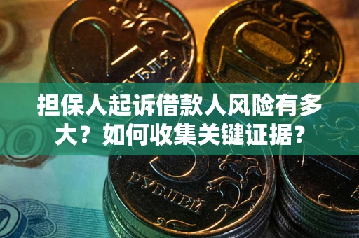 济南担保人起诉借款人风险有多大？如何收集关键证据？
