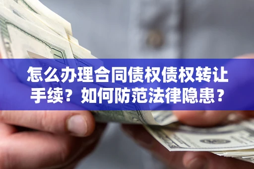 济南怎么办理合同债权债权转让手续？如何防范法律隐患？