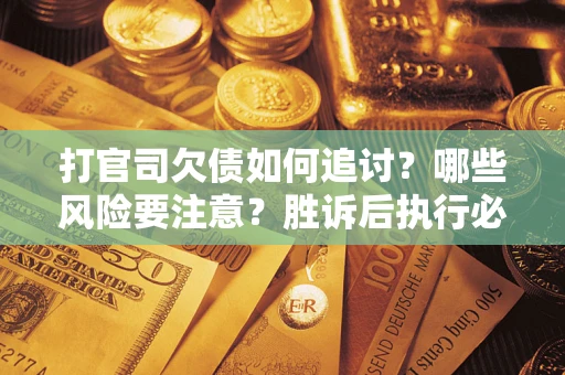 济南打官司欠债如何追讨？哪些风险要注意？胜诉后执行必看！
