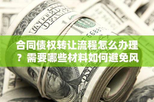 济南合同债权转让流程怎么办理？需要哪些材料如何避免风险？