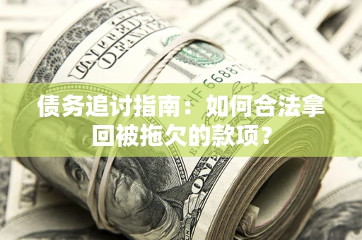 济南债务追讨指南：如何合法拿回被拖欠的款项？