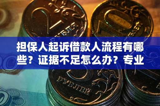 济南担保人起诉借款人流程有哪些？证据不足怎么办？专业律师解答