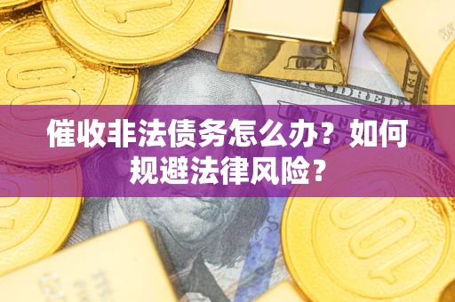 济南催收非法债务怎么办？如何规避法律风险？