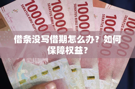 济南借条没写借期怎么办？如何保障权益？