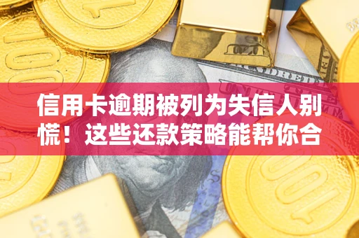 济南信用卡逾期被列为失信人别慌！这些还款策略能帮你合法止损