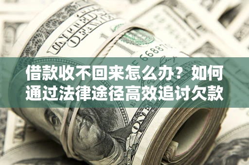 济南借款收不回来怎么办？如何通过法律途径高效追讨欠款？
