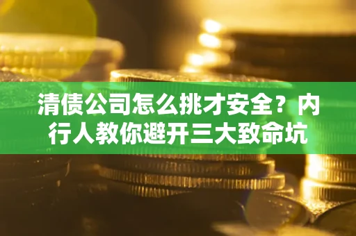 济南清债公司怎么挑才安全?内行人教你避开三大致命坑 济南清债公司怎么挑才安全?内行人教你避开三大致命坑