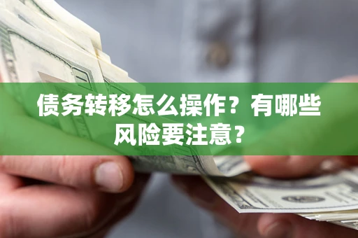 济南债务转移怎么操作？有哪些风险要注意？