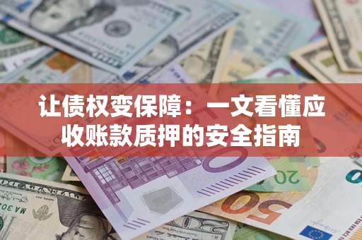 济南让债权变保障：一文看懂应收账款质押的安全指南