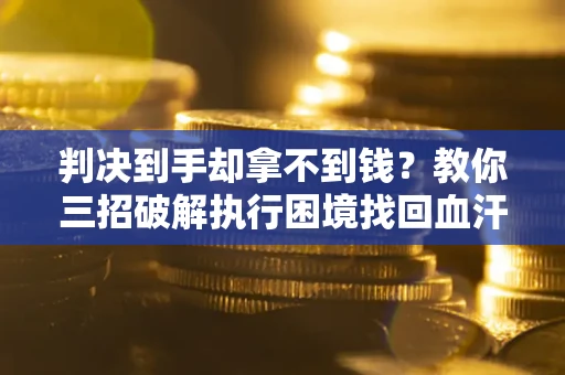 济南判决到手却拿不到钱？教你三招破解执行困境找回血汗钱