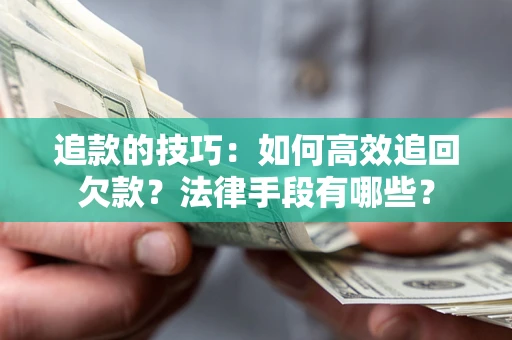 济南追款的技巧：如何高效追回欠款？法律手段有哪些？