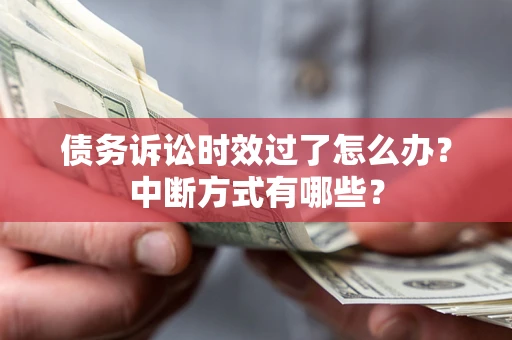 济南债务诉讼时效过了怎么办？中断方式有哪些？