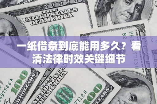 济南一纸借条到底能用多久？看清法律时效关键细节