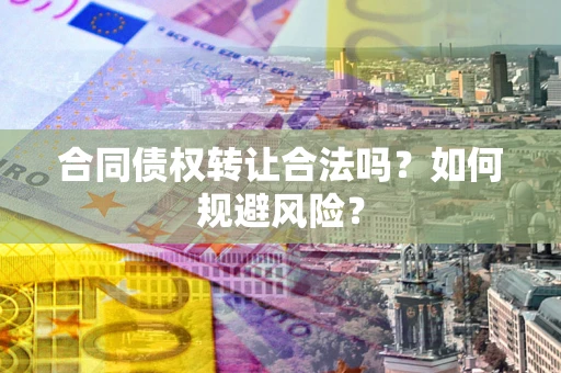 济南合同债权转让合法吗？如何规避风险？