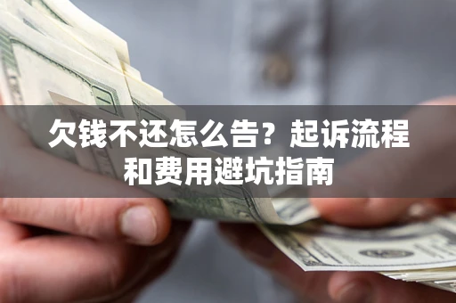 济南欠钱不还怎么告?起诉流程和费用避坑指南 济南欠钱不还怎么告?起诉流程和费用避坑指南