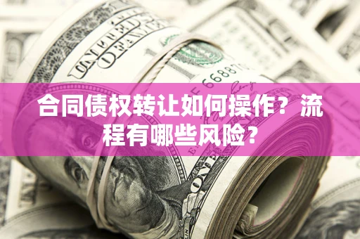 济南合同债权转让如何操作？流程有哪些风险？