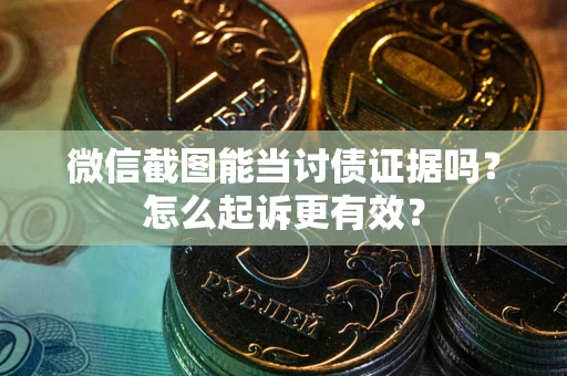 济南微信截图能当讨债证据吗？怎么起诉更有效？
