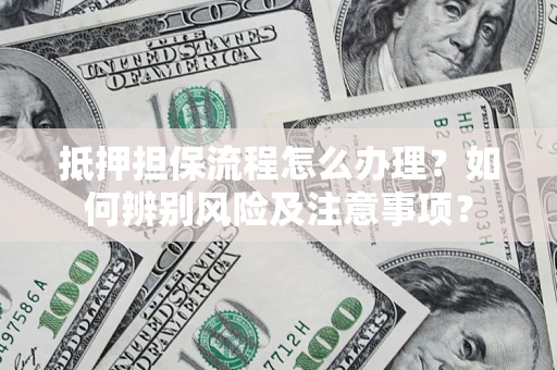 济南抵押担保流程怎么办理？如何辨别风险及注意事项？