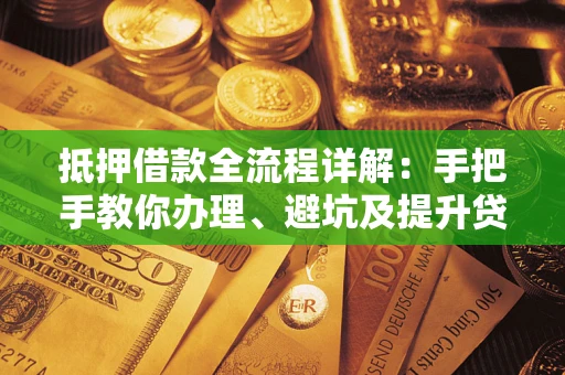 济南抵押借款全流程详解：手把手教你办理、避坑及提升贷款额度