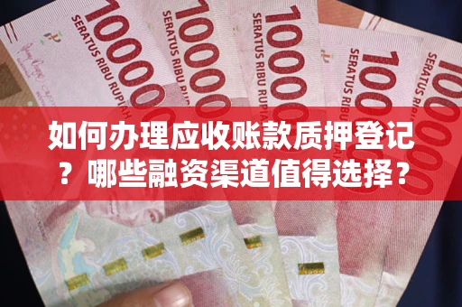 济南如何办理应收账款质押登记？哪些融资渠道值得选择？