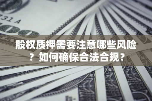 济南股权质押需要注意哪些风险？如何确保合法合规？