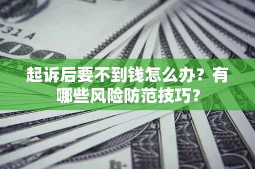 济南起诉后要不到钱怎么办？有哪些风险防范技巧？
