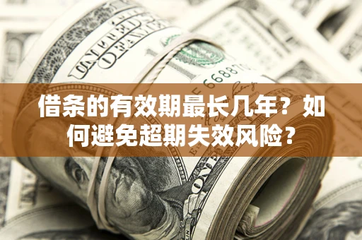 济南借条的有效期最长几年？如何避免超期失效风险？