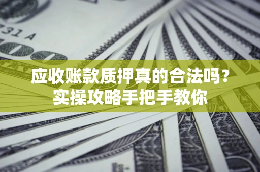 济南应收账款质押真的合法吗？实操攻略手把手教你