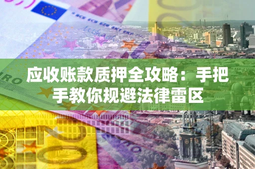 济南应收账款质押全攻略：手把手教你规避法律雷区