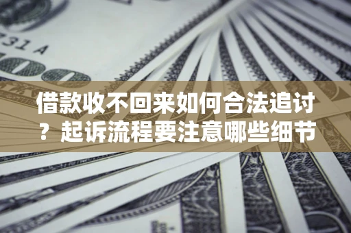 济南借款收不回来如何合法追讨？起诉流程要注意哪些细节？