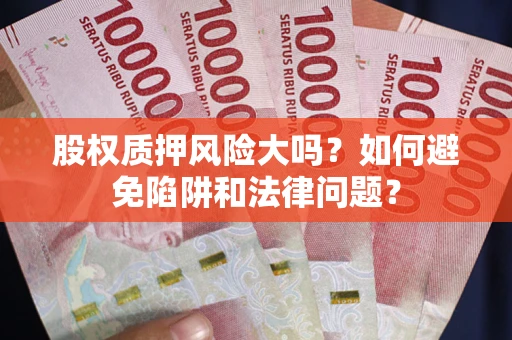 济南股权质押风险大吗？如何避免陷阱和法律问题？