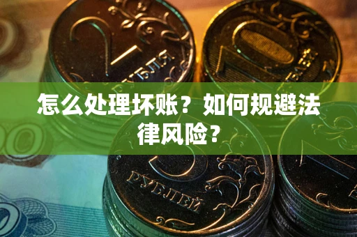 济南怎么处理坏账？如何规避法律风险？