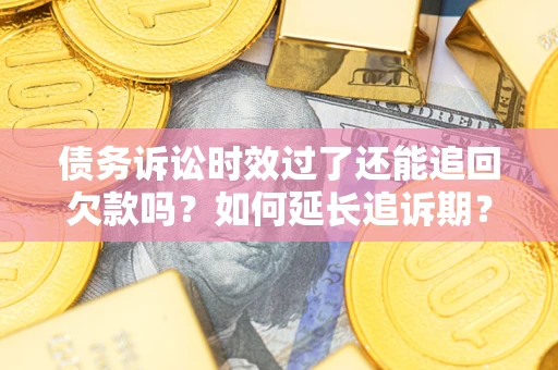 济南债务诉讼时效过了还能追回欠款吗？如何延长追诉期？