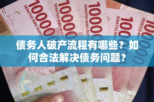 济南债务人破产流程有哪些？如何合法解决债务问题？